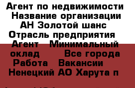 Агент по недвижимости › Название организации ­ АН Золотой шанс › Отрасль предприятия ­ Агент › Минимальный оклад ­ 1 - Все города Работа » Вакансии   . Ненецкий АО,Харута п.